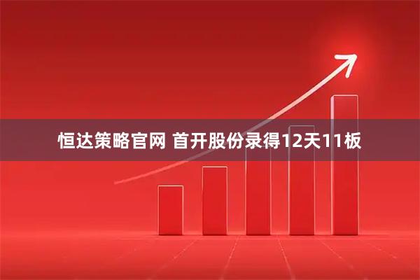 恒达策略官网 首开股份录得12天11板