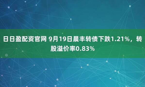 日日盈配资官网 9月19日晨丰转债下跌1.21%，转股溢价率0.83%
