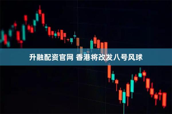 升融配资官网 香港将改发八号风球