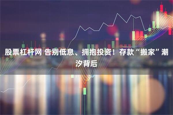 股票杠杆网 告别低息、拥抱投资!存款“搬家”潮汐背后