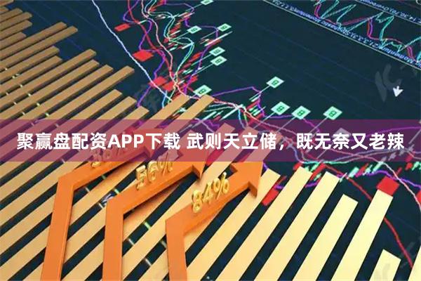 聚赢盘配资APP下载 武则天立储,既无奈又老辣