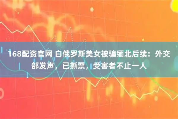 168配资官网 白俄罗斯美女被骗缅北后续：外交部发声，已撕票，受害者不止一人