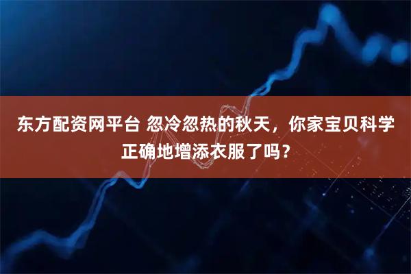 东方配资网平台 忽冷忽热的秋天,你家宝贝科学正确地增添衣服了吗?