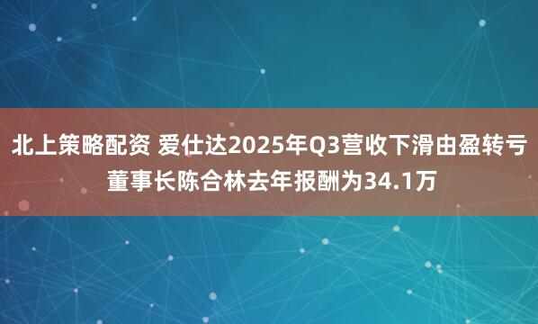 北上策略配资 爱仕达2025年Q3营收下滑由盈转亏 董事长陈合林去年报酬为34.1万