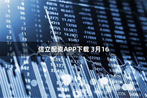 信立配资APP下载 3月16