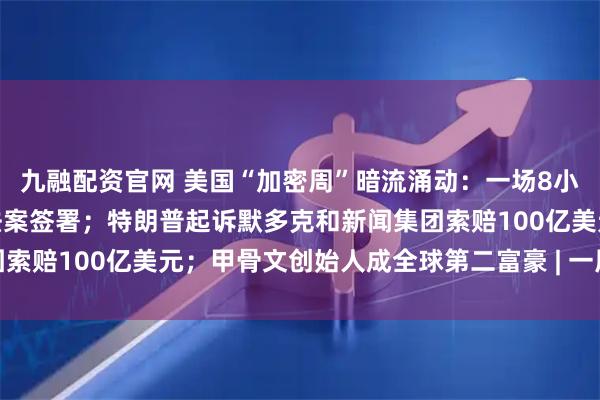 九融配资官网 美国“加密周”暗流涌动:一场8小时的投票,稳定币相关法案签署;特朗普起诉默多克和新闻集团索赔100亿美元;甲骨文创始人成全球第二富豪 | 一周国际财经