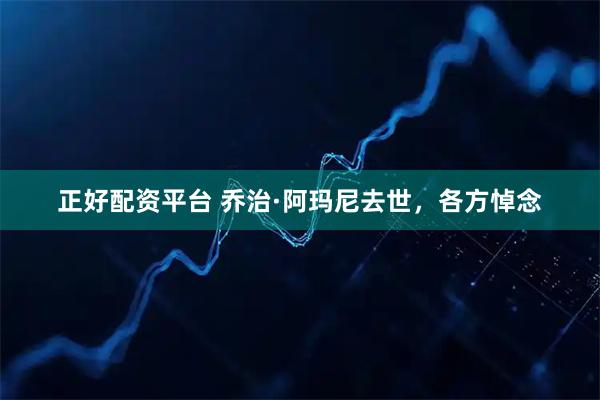 正好配资平台 乔治·阿玛尼去世，各方悼念